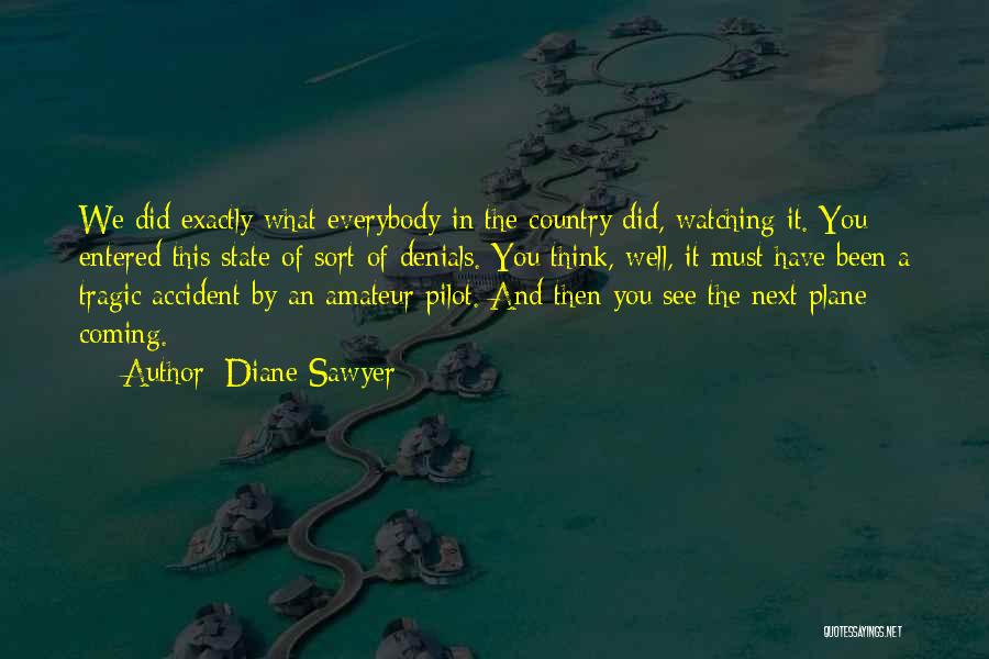 Diane Sawyer Quotes: We Did Exactly What Everybody In The Country Did, Watching It. You Entered This State Of Sort Of Denials. You