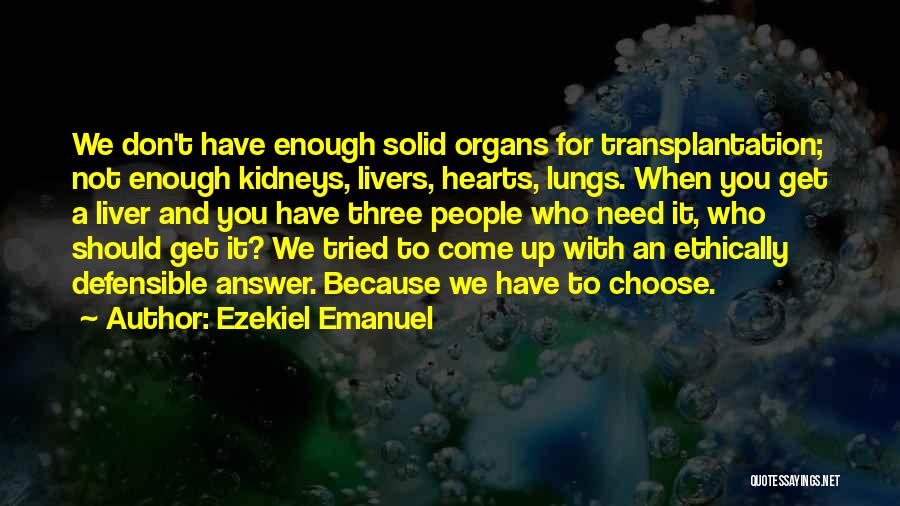 Ezekiel Emanuel Quotes: We Don't Have Enough Solid Organs For Transplantation; Not Enough Kidneys, Livers, Hearts, Lungs. When You Get A Liver And