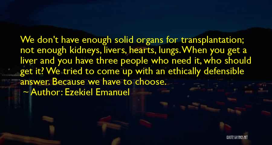 Ezekiel Emanuel Quotes: We Don't Have Enough Solid Organs For Transplantation; Not Enough Kidneys, Livers, Hearts, Lungs. When You Get A Liver And