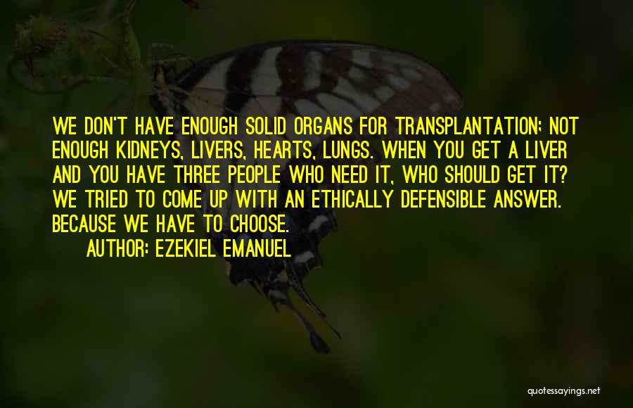 Ezekiel Emanuel Quotes: We Don't Have Enough Solid Organs For Transplantation; Not Enough Kidneys, Livers, Hearts, Lungs. When You Get A Liver And