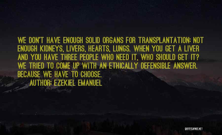 Ezekiel Emanuel Quotes: We Don't Have Enough Solid Organs For Transplantation; Not Enough Kidneys, Livers, Hearts, Lungs. When You Get A Liver And