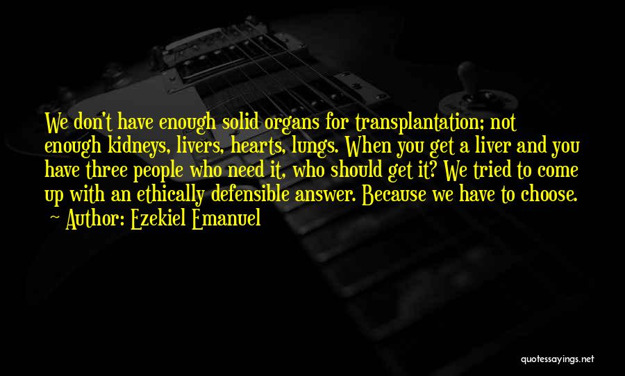 Ezekiel Emanuel Quotes: We Don't Have Enough Solid Organs For Transplantation; Not Enough Kidneys, Livers, Hearts, Lungs. When You Get A Liver And