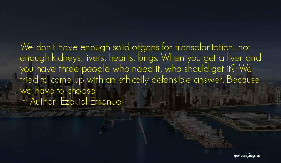 Ezekiel Emanuel Quotes: We Don't Have Enough Solid Organs For Transplantation; Not Enough Kidneys, Livers, Hearts, Lungs. When You Get A Liver And