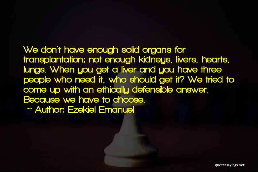 Ezekiel Emanuel Quotes: We Don't Have Enough Solid Organs For Transplantation; Not Enough Kidneys, Livers, Hearts, Lungs. When You Get A Liver And