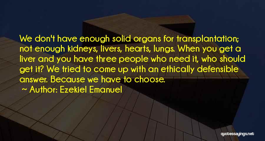 Ezekiel Emanuel Quotes: We Don't Have Enough Solid Organs For Transplantation; Not Enough Kidneys, Livers, Hearts, Lungs. When You Get A Liver And