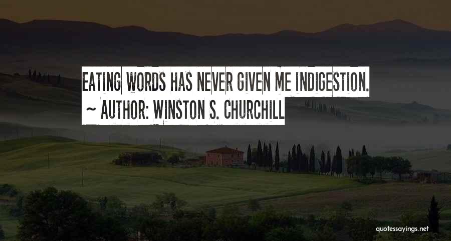 Winston S. Churchill Quotes: Eating Words Has Never Given Me Indigestion.
