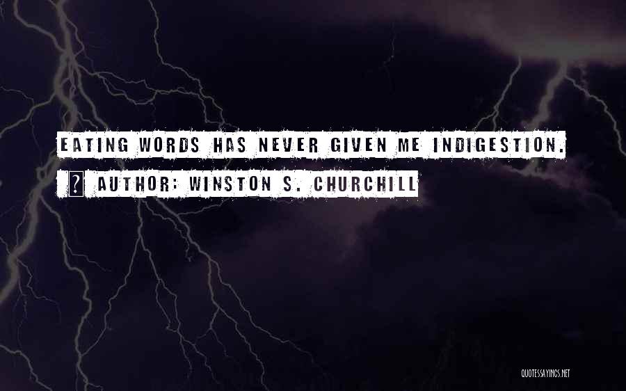 Winston S. Churchill Quotes: Eating Words Has Never Given Me Indigestion.