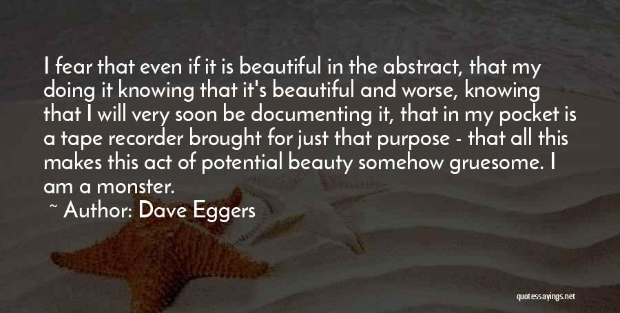 Dave Eggers Quotes: I Fear That Even If It Is Beautiful In The Abstract, That My Doing It Knowing That It's Beautiful And