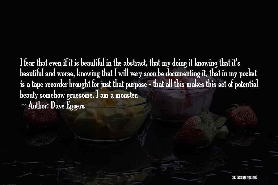 Dave Eggers Quotes: I Fear That Even If It Is Beautiful In The Abstract, That My Doing It Knowing That It's Beautiful And