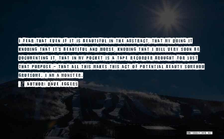 Dave Eggers Quotes: I Fear That Even If It Is Beautiful In The Abstract, That My Doing It Knowing That It's Beautiful And