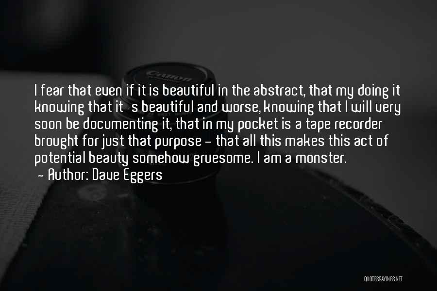 Dave Eggers Quotes: I Fear That Even If It Is Beautiful In The Abstract, That My Doing It Knowing That It's Beautiful And