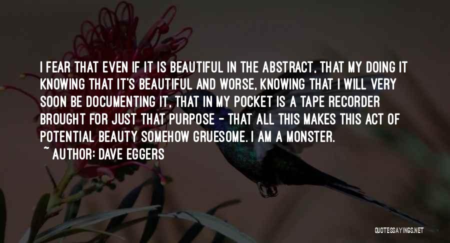 Dave Eggers Quotes: I Fear That Even If It Is Beautiful In The Abstract, That My Doing It Knowing That It's Beautiful And
