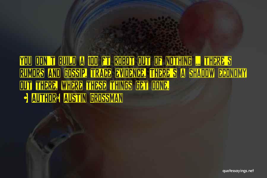 Austin Grossman Quotes: You Don't Build A 100 Ft Robot Out Of Nothing ... There's Rumors And Gossip, Trace Evidence. There's A Shadow