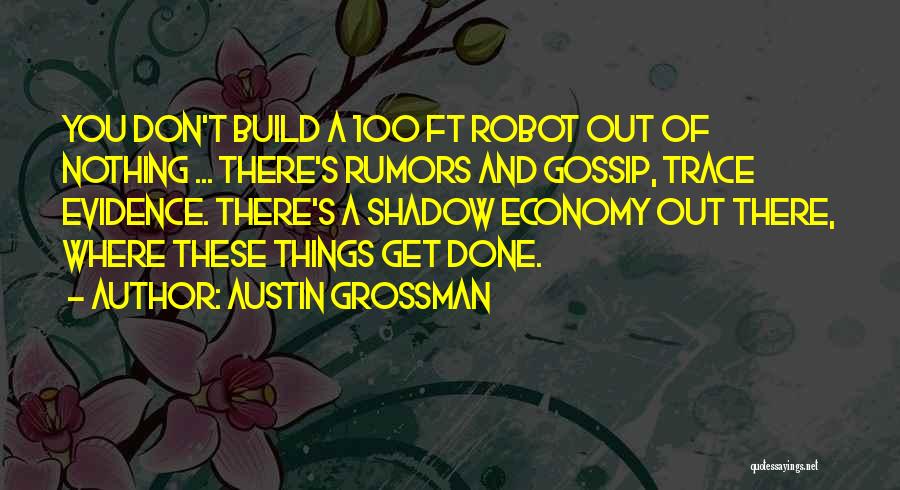 Austin Grossman Quotes: You Don't Build A 100 Ft Robot Out Of Nothing ... There's Rumors And Gossip, Trace Evidence. There's A Shadow