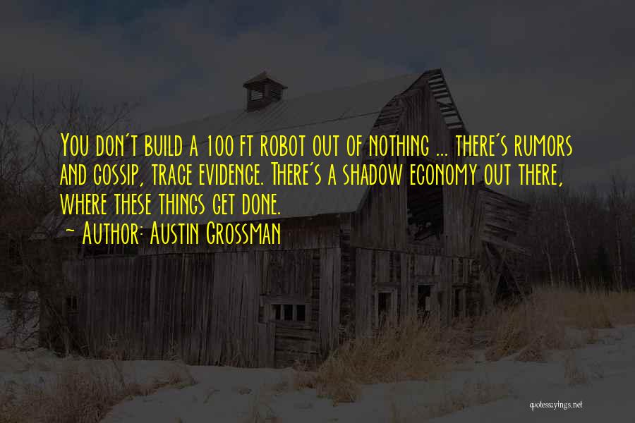 Austin Grossman Quotes: You Don't Build A 100 Ft Robot Out Of Nothing ... There's Rumors And Gossip, Trace Evidence. There's A Shadow