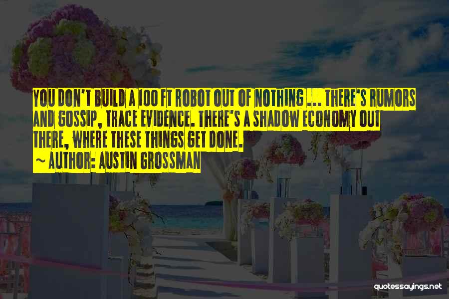 Austin Grossman Quotes: You Don't Build A 100 Ft Robot Out Of Nothing ... There's Rumors And Gossip, Trace Evidence. There's A Shadow