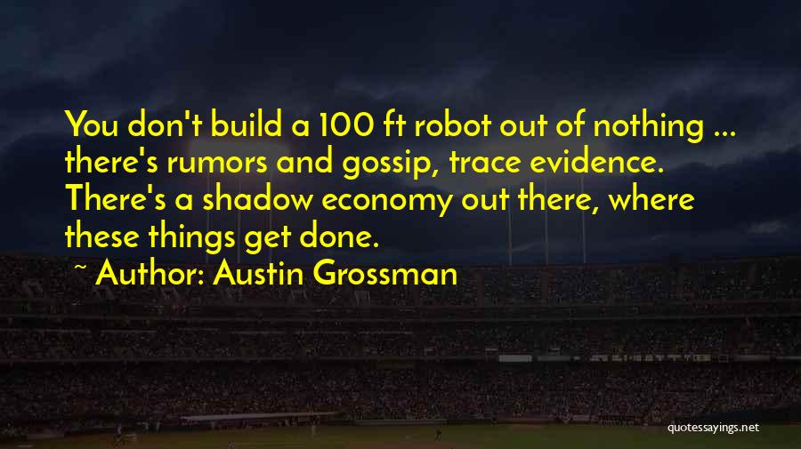 Austin Grossman Quotes: You Don't Build A 100 Ft Robot Out Of Nothing ... There's Rumors And Gossip, Trace Evidence. There's A Shadow