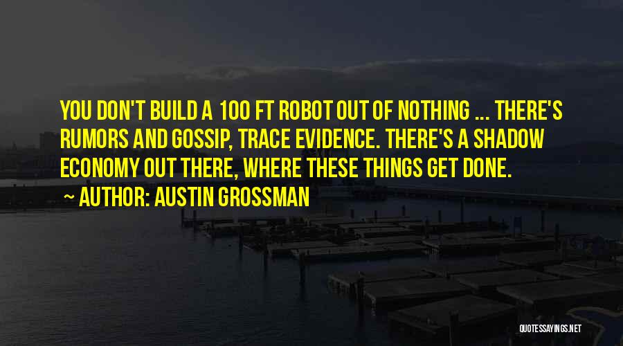 Austin Grossman Quotes: You Don't Build A 100 Ft Robot Out Of Nothing ... There's Rumors And Gossip, Trace Evidence. There's A Shadow