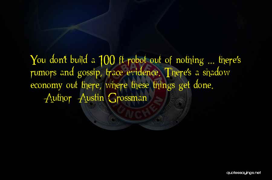 Austin Grossman Quotes: You Don't Build A 100 Ft Robot Out Of Nothing ... There's Rumors And Gossip, Trace Evidence. There's A Shadow