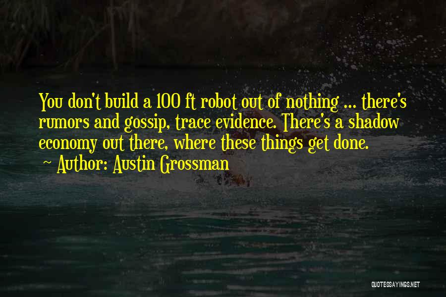 Austin Grossman Quotes: You Don't Build A 100 Ft Robot Out Of Nothing ... There's Rumors And Gossip, Trace Evidence. There's A Shadow