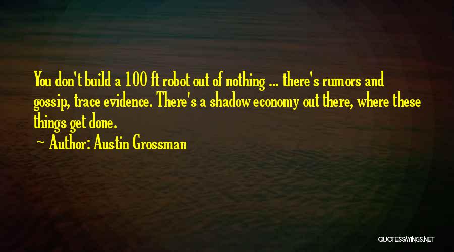 Austin Grossman Quotes: You Don't Build A 100 Ft Robot Out Of Nothing ... There's Rumors And Gossip, Trace Evidence. There's A Shadow