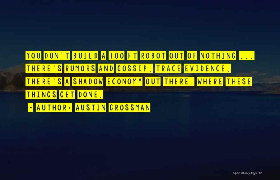 Austin Grossman Quotes: You Don't Build A 100 Ft Robot Out Of Nothing ... There's Rumors And Gossip, Trace Evidence. There's A Shadow