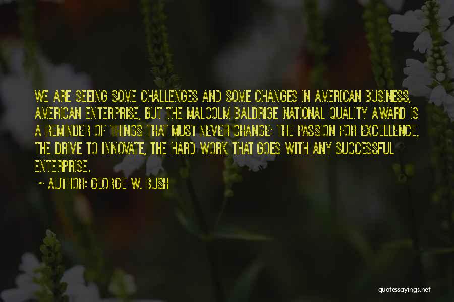 George W. Bush Quotes: We Are Seeing Some Challenges And Some Changes In American Business, American Enterprise, But The Malcolm Baldrige National Quality Award