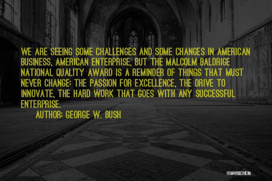 George W. Bush Quotes: We Are Seeing Some Challenges And Some Changes In American Business, American Enterprise, But The Malcolm Baldrige National Quality Award