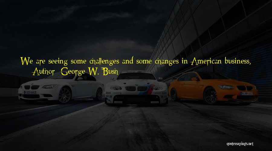 George W. Bush Quotes: We Are Seeing Some Challenges And Some Changes In American Business, American Enterprise, But The Malcolm Baldrige National Quality Award