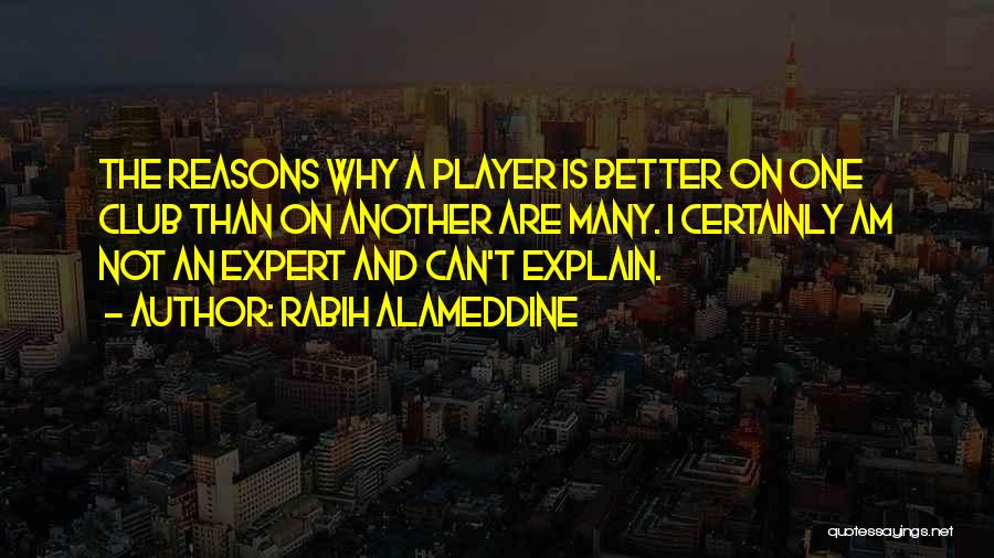 Rabih Alameddine Quotes: The Reasons Why A Player Is Better On One Club Than On Another Are Many. I Certainly Am Not An