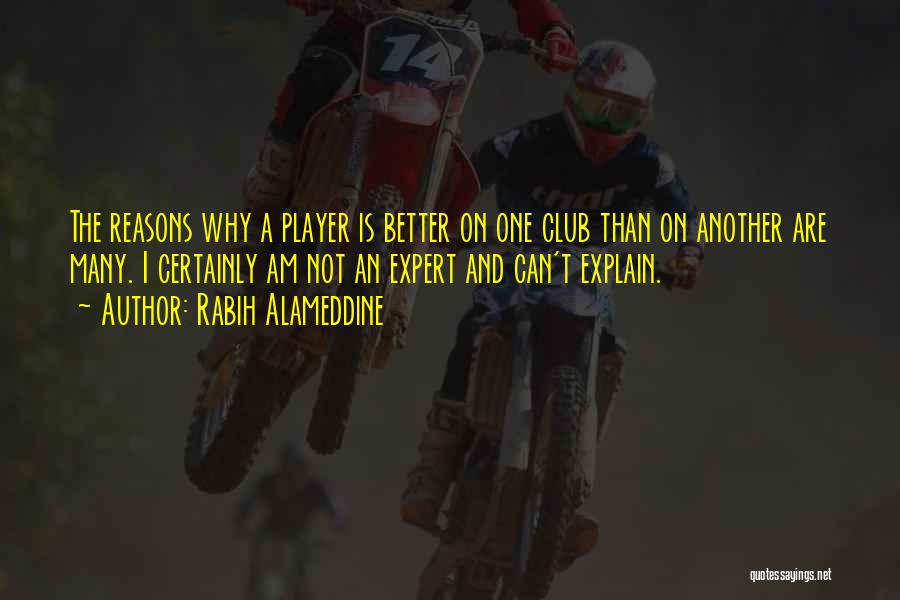 Rabih Alameddine Quotes: The Reasons Why A Player Is Better On One Club Than On Another Are Many. I Certainly Am Not An