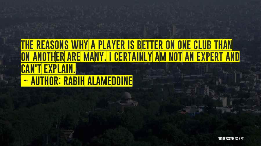 Rabih Alameddine Quotes: The Reasons Why A Player Is Better On One Club Than On Another Are Many. I Certainly Am Not An