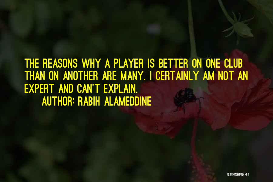 Rabih Alameddine Quotes: The Reasons Why A Player Is Better On One Club Than On Another Are Many. I Certainly Am Not An