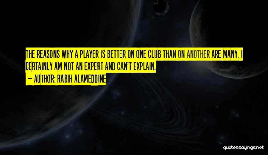 Rabih Alameddine Quotes: The Reasons Why A Player Is Better On One Club Than On Another Are Many. I Certainly Am Not An