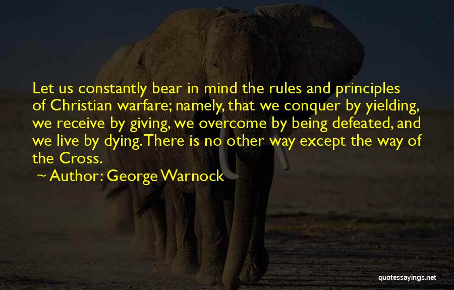 George Warnock Quotes: Let Us Constantly Bear In Mind The Rules And Principles Of Christian Warfare; Namely, That We Conquer By Yielding, We