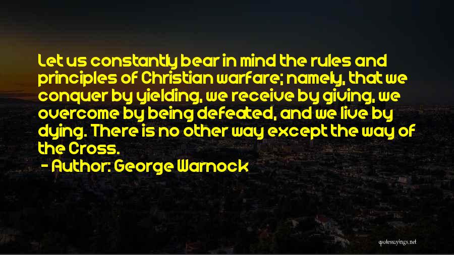 George Warnock Quotes: Let Us Constantly Bear In Mind The Rules And Principles Of Christian Warfare; Namely, That We Conquer By Yielding, We