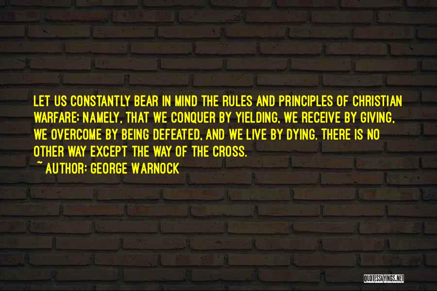 George Warnock Quotes: Let Us Constantly Bear In Mind The Rules And Principles Of Christian Warfare; Namely, That We Conquer By Yielding, We