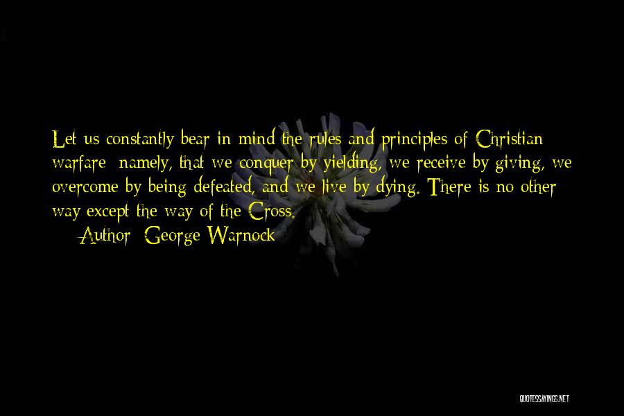 George Warnock Quotes: Let Us Constantly Bear In Mind The Rules And Principles Of Christian Warfare; Namely, That We Conquer By Yielding, We