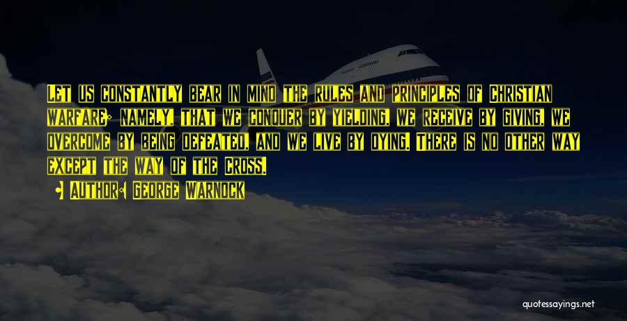 George Warnock Quotes: Let Us Constantly Bear In Mind The Rules And Principles Of Christian Warfare; Namely, That We Conquer By Yielding, We