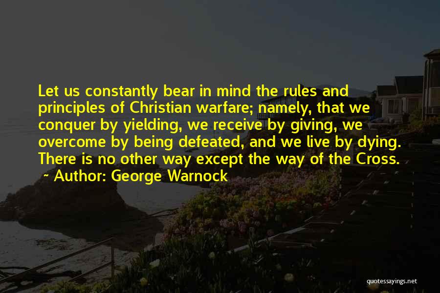 George Warnock Quotes: Let Us Constantly Bear In Mind The Rules And Principles Of Christian Warfare; Namely, That We Conquer By Yielding, We