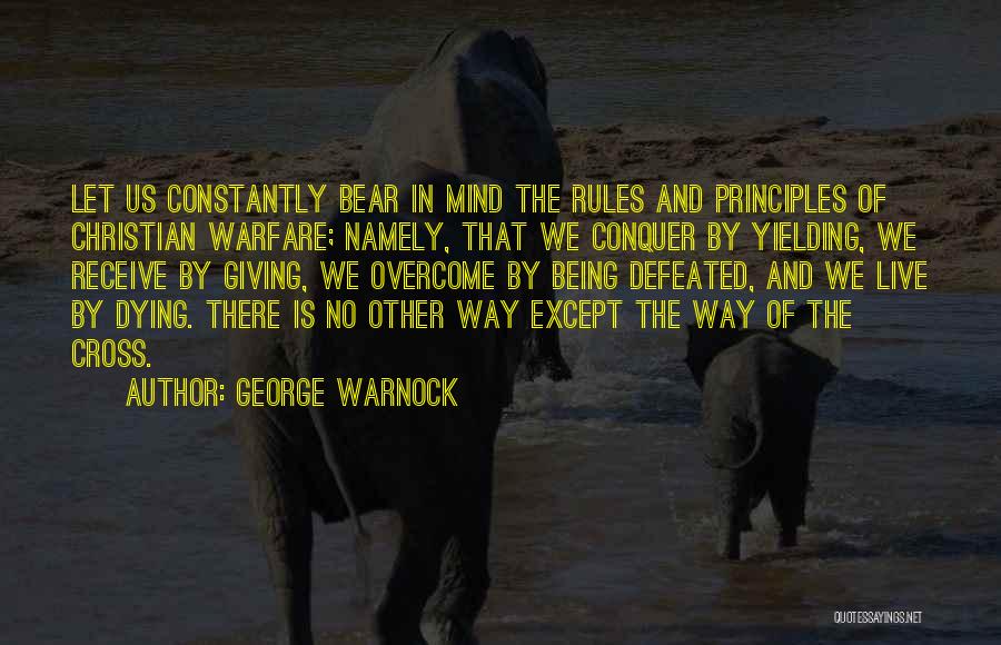 George Warnock Quotes: Let Us Constantly Bear In Mind The Rules And Principles Of Christian Warfare; Namely, That We Conquer By Yielding, We