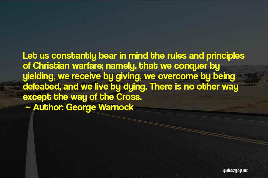 George Warnock Quotes: Let Us Constantly Bear In Mind The Rules And Principles Of Christian Warfare; Namely, That We Conquer By Yielding, We