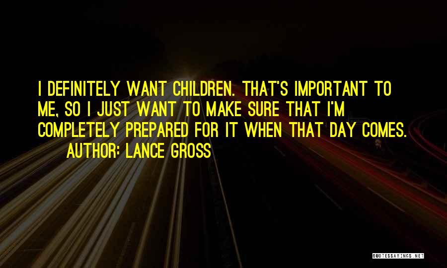 Lance Gross Quotes: I Definitely Want Children. That's Important To Me, So I Just Want To Make Sure That I'm Completely Prepared For