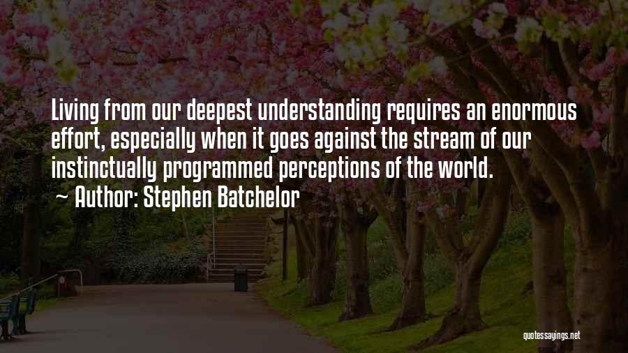 Stephen Batchelor Quotes: Living From Our Deepest Understanding Requires An Enormous Effort, Especially When It Goes Against The Stream Of Our Instinctually Programmed