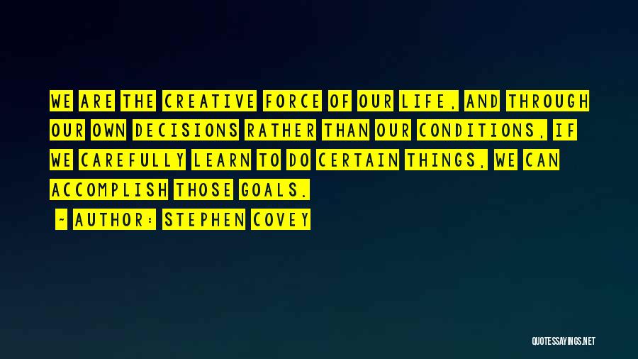 Stephen Covey Quotes: We Are The Creative Force Of Our Life, And Through Our Own Decisions Rather Than Our Conditions, If We Carefully