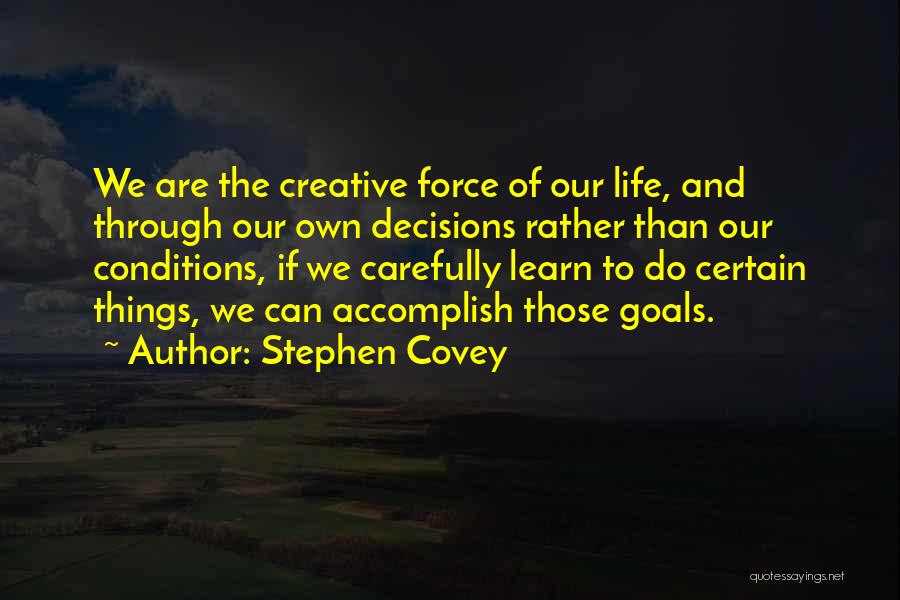 Stephen Covey Quotes: We Are The Creative Force Of Our Life, And Through Our Own Decisions Rather Than Our Conditions, If We Carefully