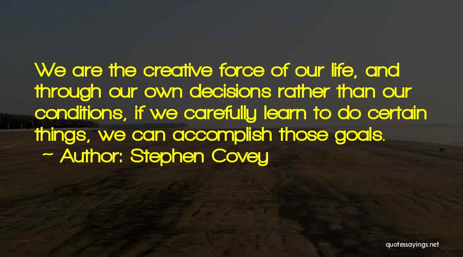 Stephen Covey Quotes: We Are The Creative Force Of Our Life, And Through Our Own Decisions Rather Than Our Conditions, If We Carefully