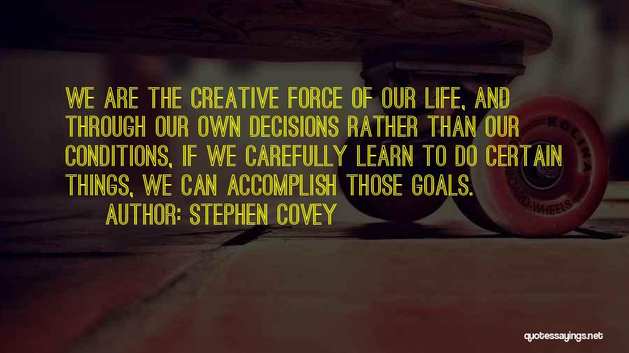Stephen Covey Quotes: We Are The Creative Force Of Our Life, And Through Our Own Decisions Rather Than Our Conditions, If We Carefully