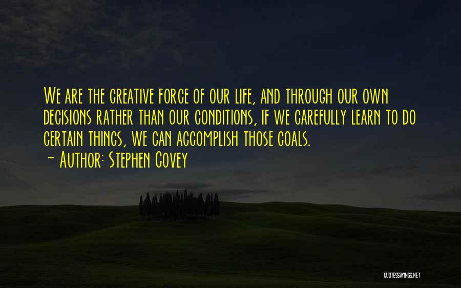 Stephen Covey Quotes: We Are The Creative Force Of Our Life, And Through Our Own Decisions Rather Than Our Conditions, If We Carefully