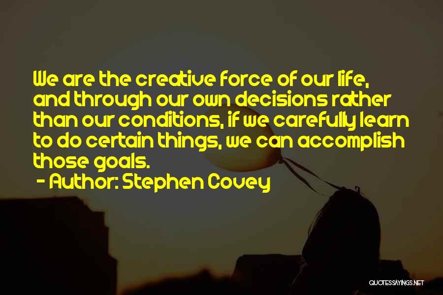Stephen Covey Quotes: We Are The Creative Force Of Our Life, And Through Our Own Decisions Rather Than Our Conditions, If We Carefully